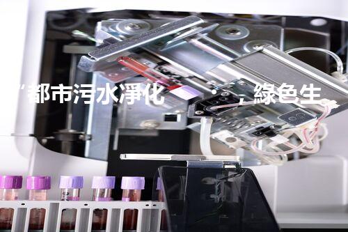 “都市污水凈化，綠色生活新篇章——都市污水處理技術(shù)革新”